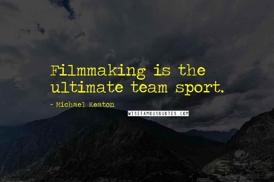 Michael Keaton Quotes: Filmmaking is the ultimate team sport.