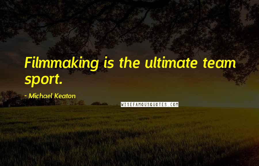 Michael Keaton Quotes: Filmmaking is the ultimate team sport.
