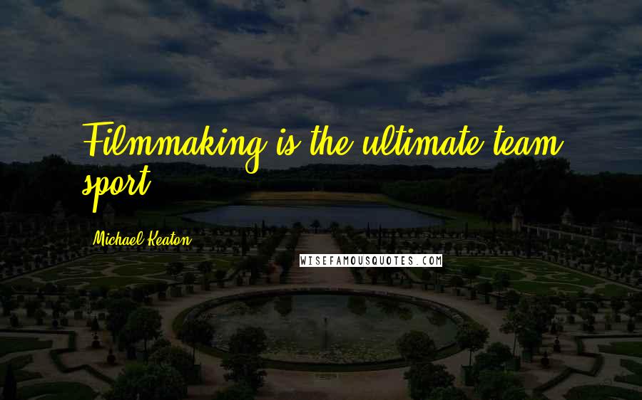 Michael Keaton Quotes: Filmmaking is the ultimate team sport.