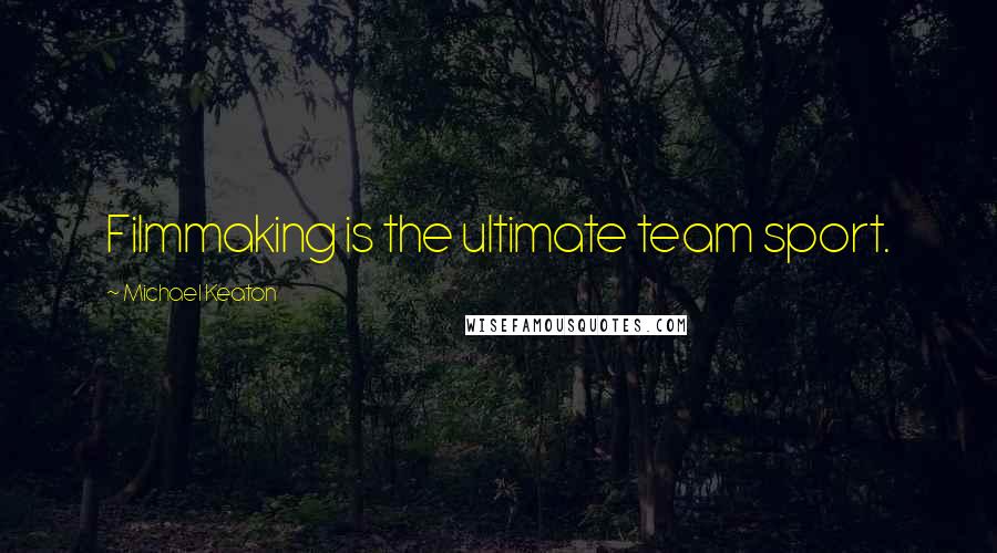 Michael Keaton Quotes: Filmmaking is the ultimate team sport.