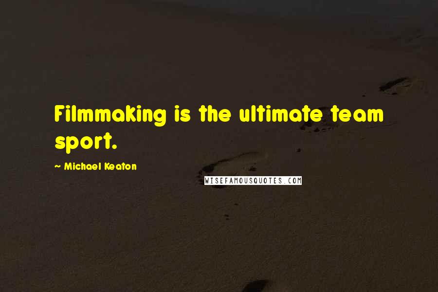 Michael Keaton Quotes: Filmmaking is the ultimate team sport.