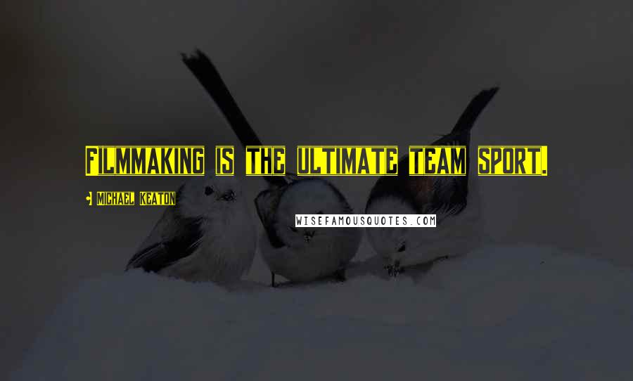 Michael Keaton Quotes: Filmmaking is the ultimate team sport.