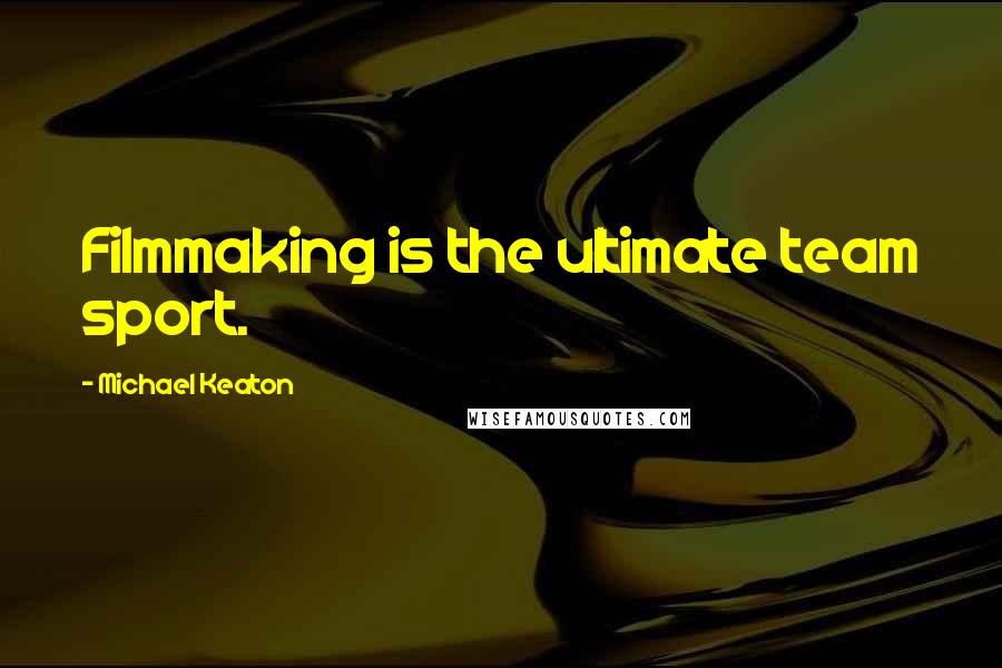 Michael Keaton Quotes: Filmmaking is the ultimate team sport.