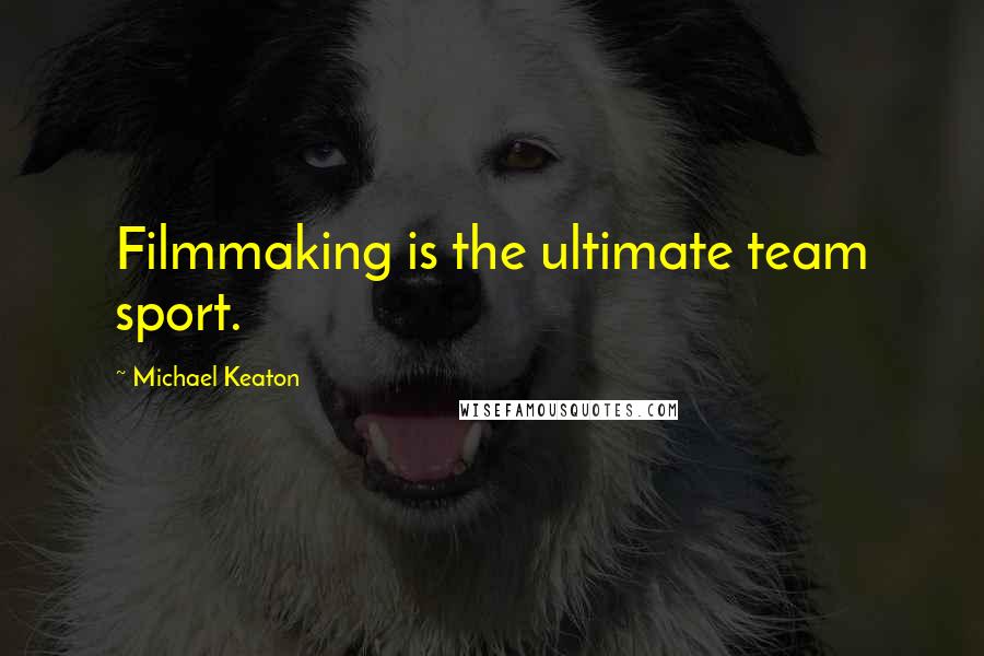 Michael Keaton Quotes: Filmmaking is the ultimate team sport.