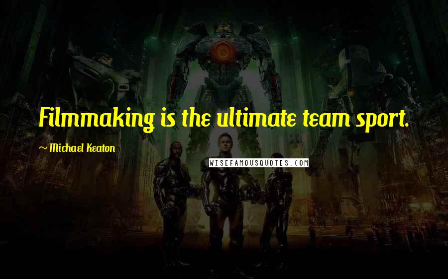 Michael Keaton Quotes: Filmmaking is the ultimate team sport.