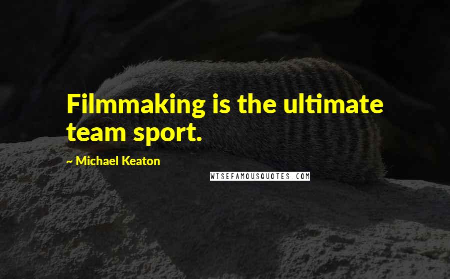 Michael Keaton Quotes: Filmmaking is the ultimate team sport.