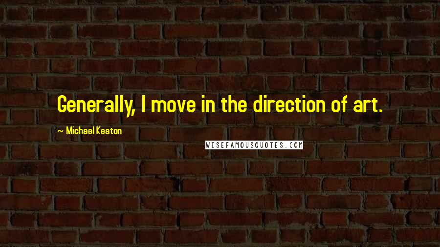 Michael Keaton Quotes: Generally, I move in the direction of art.