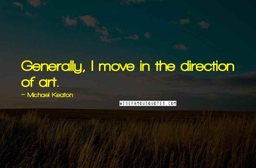 Michael Keaton Quotes: Generally, I move in the direction of art.