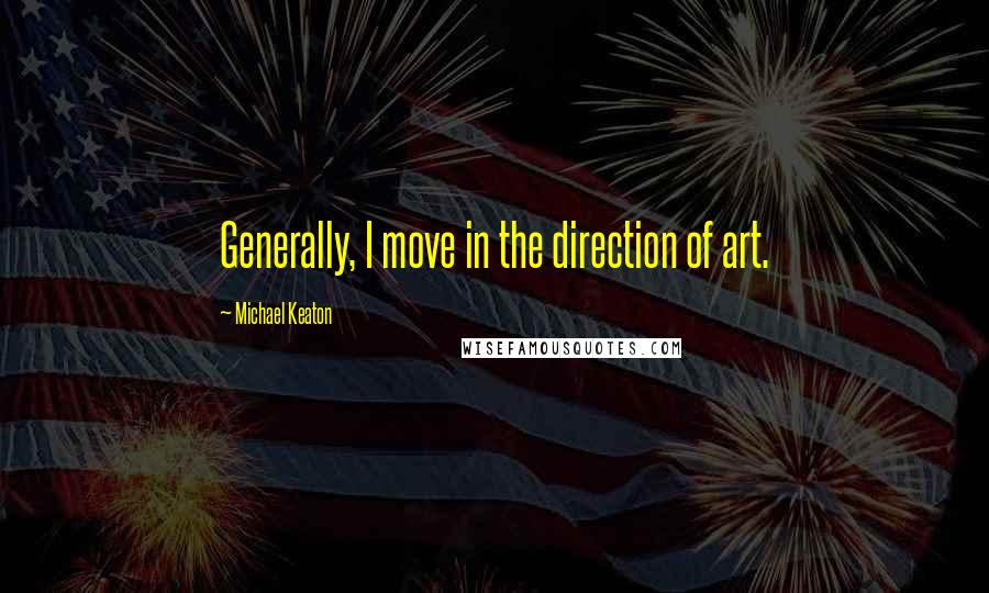 Michael Keaton Quotes: Generally, I move in the direction of art.