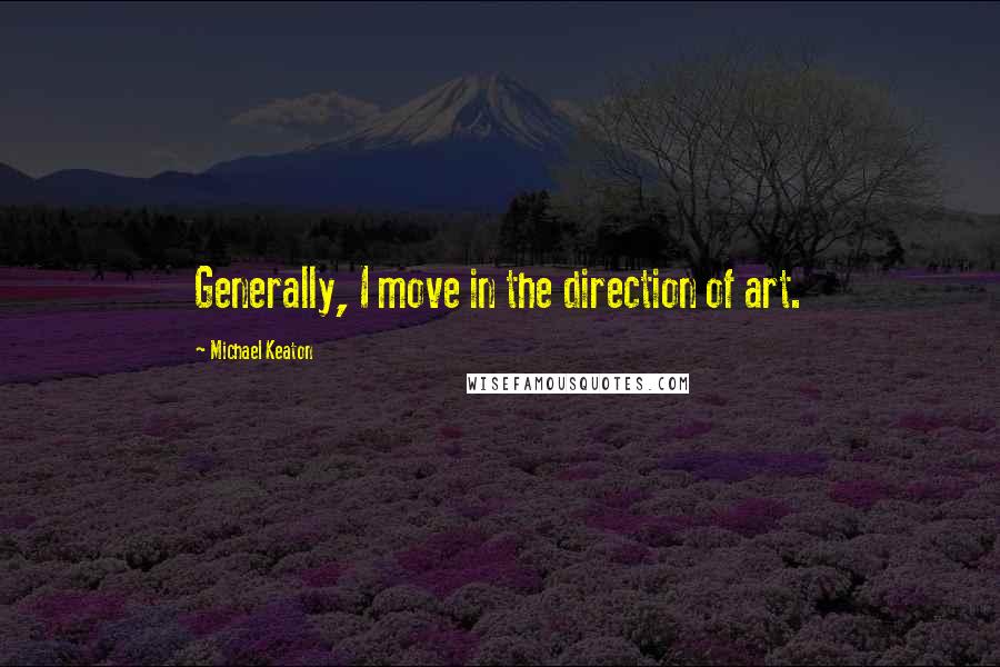 Michael Keaton Quotes: Generally, I move in the direction of art.