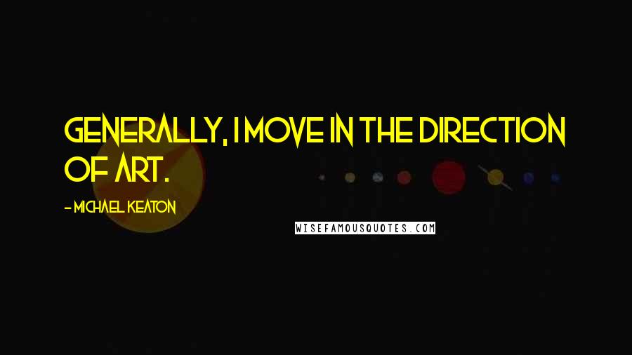 Michael Keaton Quotes: Generally, I move in the direction of art.