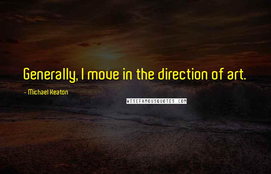 Michael Keaton Quotes: Generally, I move in the direction of art.