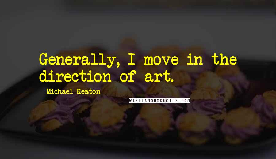 Michael Keaton Quotes: Generally, I move in the direction of art.