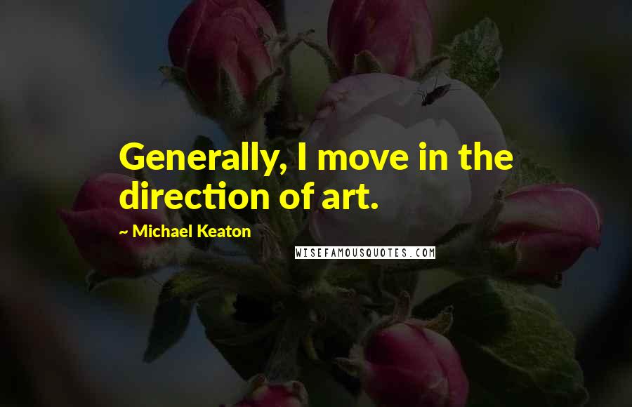 Michael Keaton Quotes: Generally, I move in the direction of art.