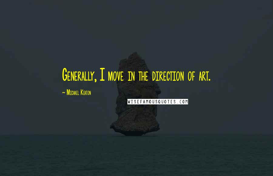 Michael Keaton Quotes: Generally, I move in the direction of art.