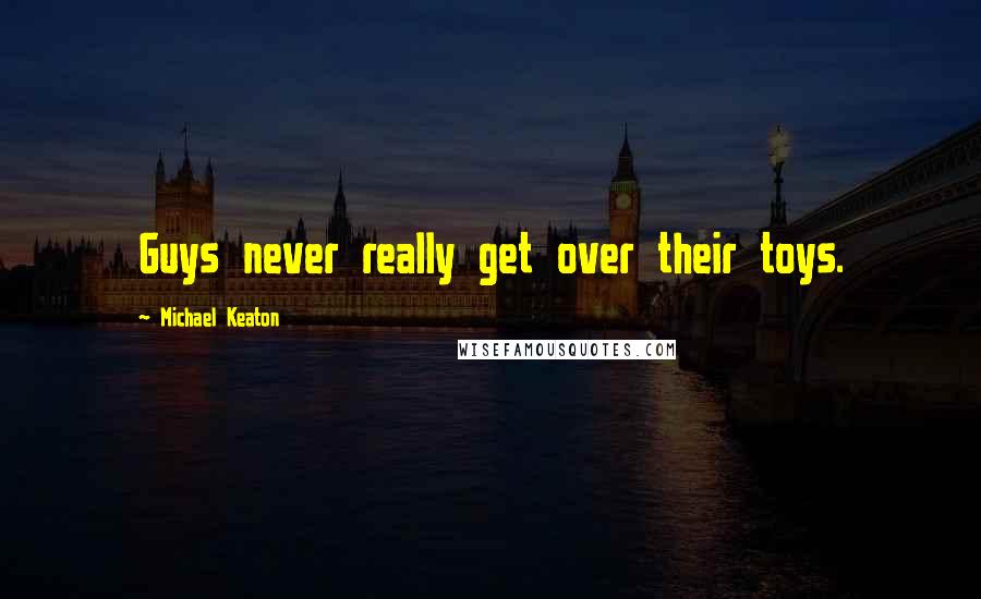 Michael Keaton Quotes: Guys never really get over their toys.