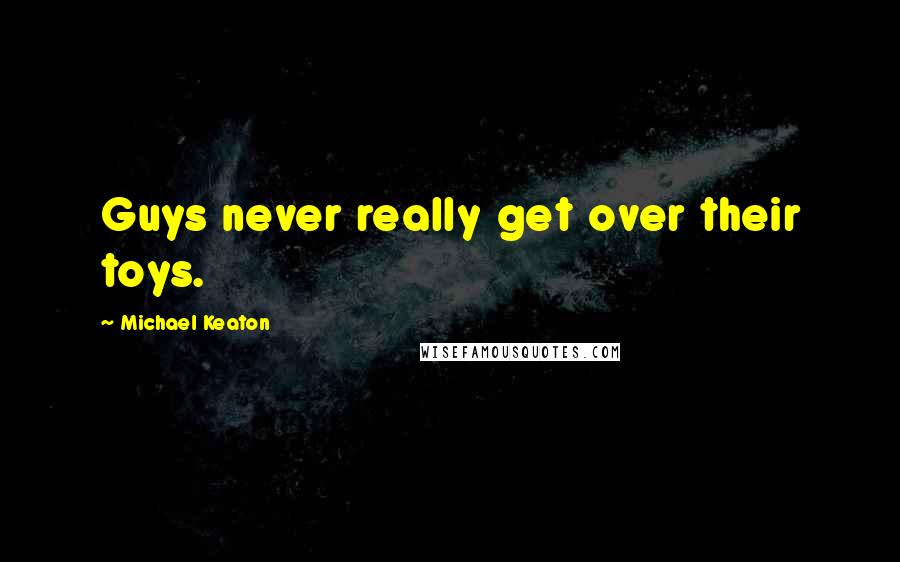 Michael Keaton Quotes: Guys never really get over their toys.