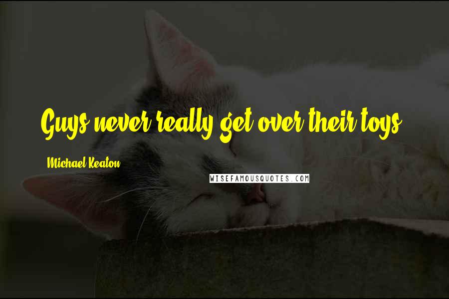 Michael Keaton Quotes: Guys never really get over their toys.
