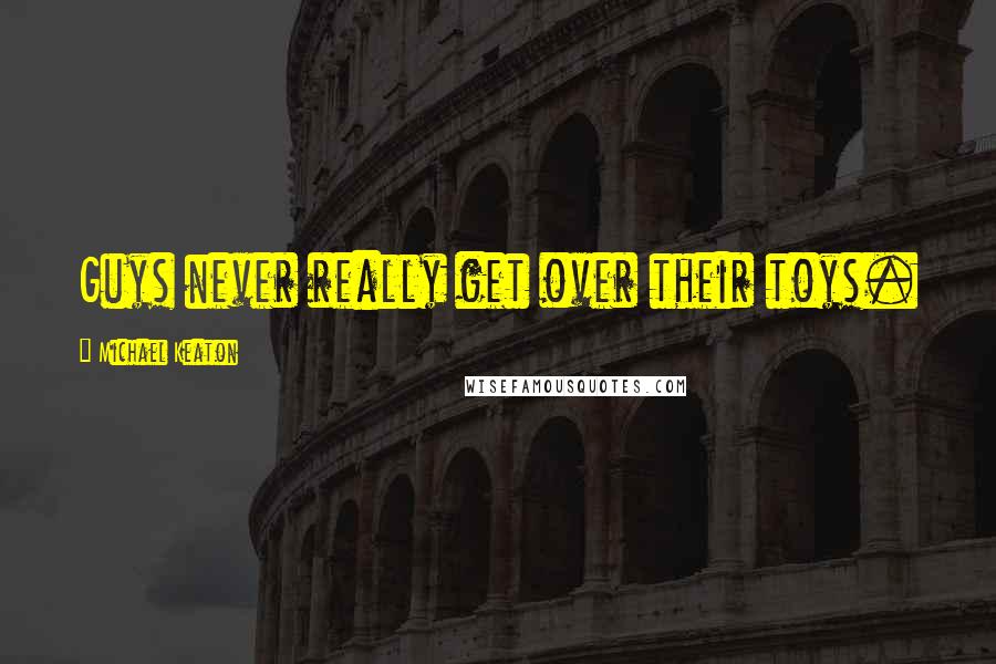 Michael Keaton Quotes: Guys never really get over their toys.