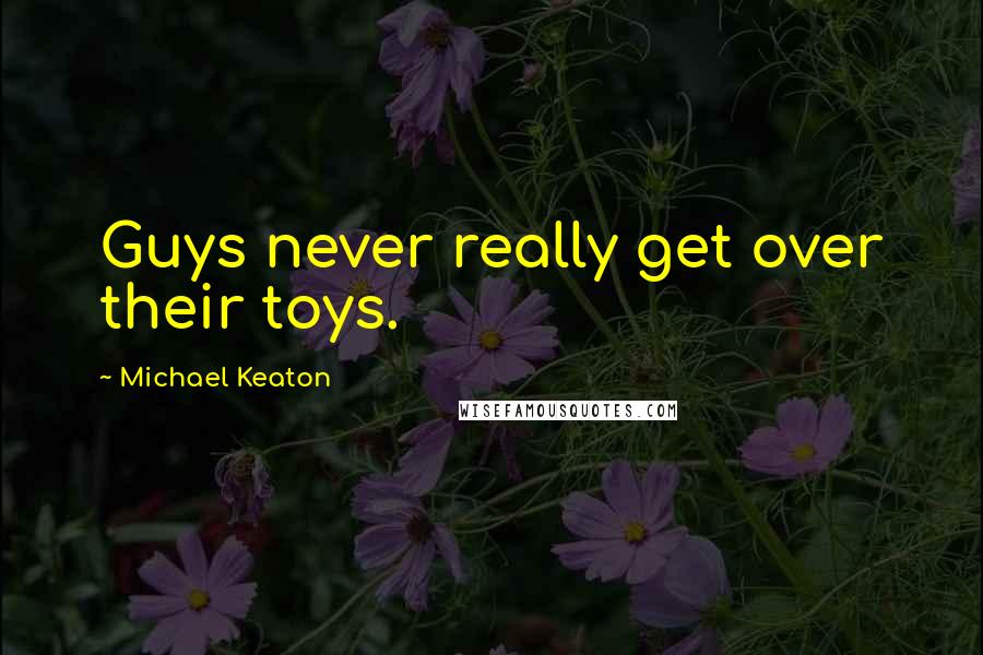 Michael Keaton Quotes: Guys never really get over their toys.