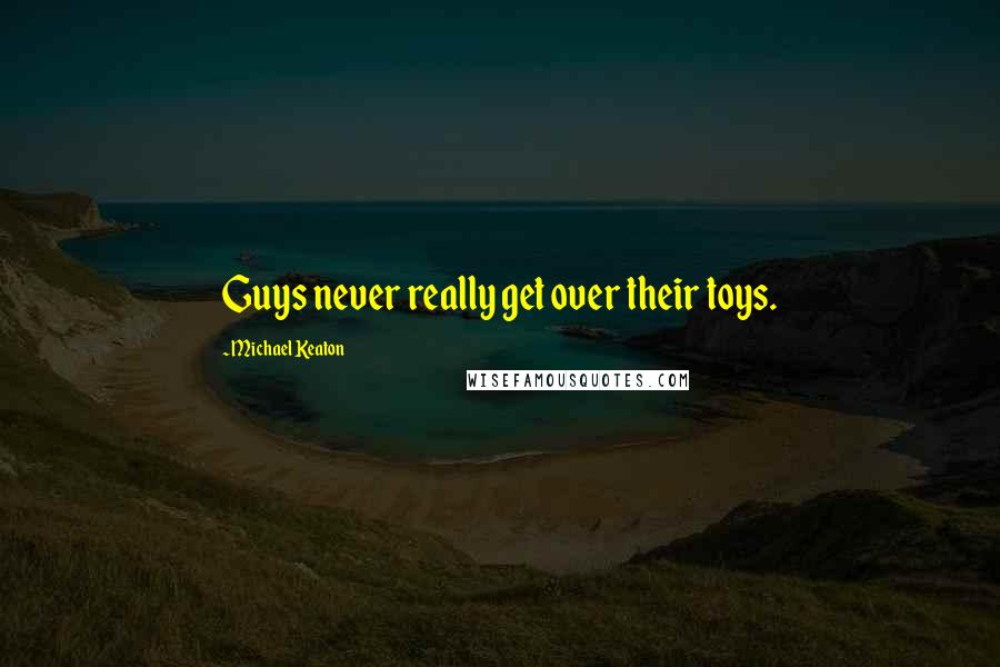 Michael Keaton Quotes: Guys never really get over their toys.