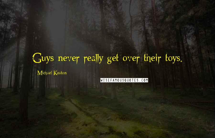 Michael Keaton Quotes: Guys never really get over their toys.