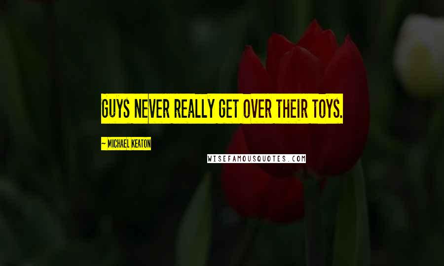 Michael Keaton Quotes: Guys never really get over their toys.