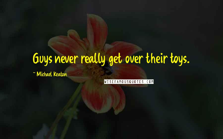 Michael Keaton Quotes: Guys never really get over their toys.