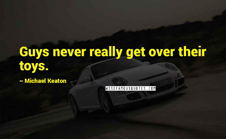 Michael Keaton Quotes: Guys never really get over their toys.