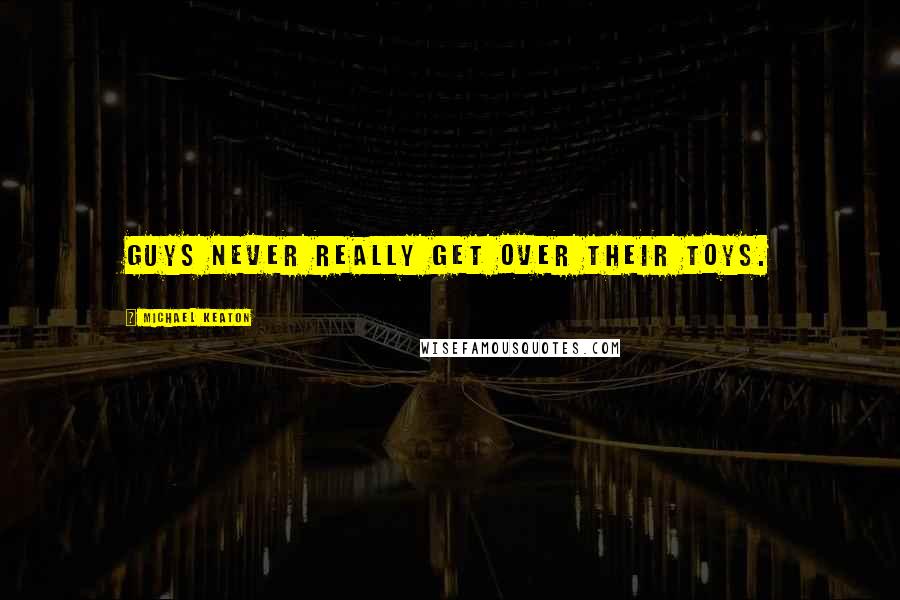 Michael Keaton Quotes: Guys never really get over their toys.