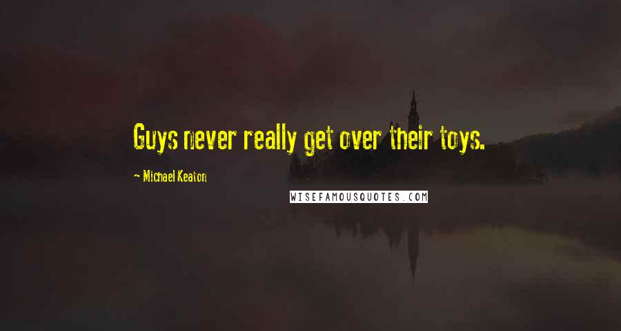 Michael Keaton Quotes: Guys never really get over their toys.