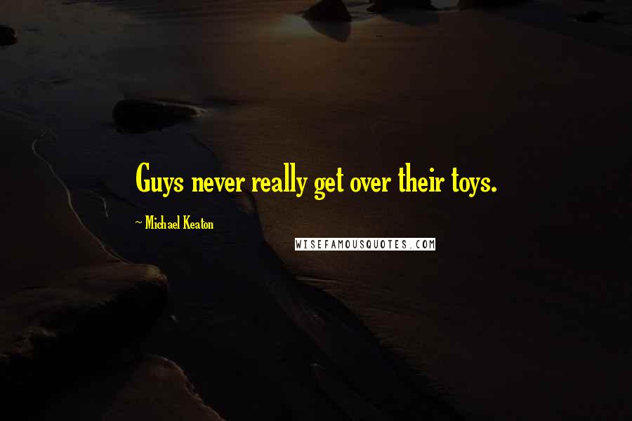 Michael Keaton Quotes: Guys never really get over their toys.