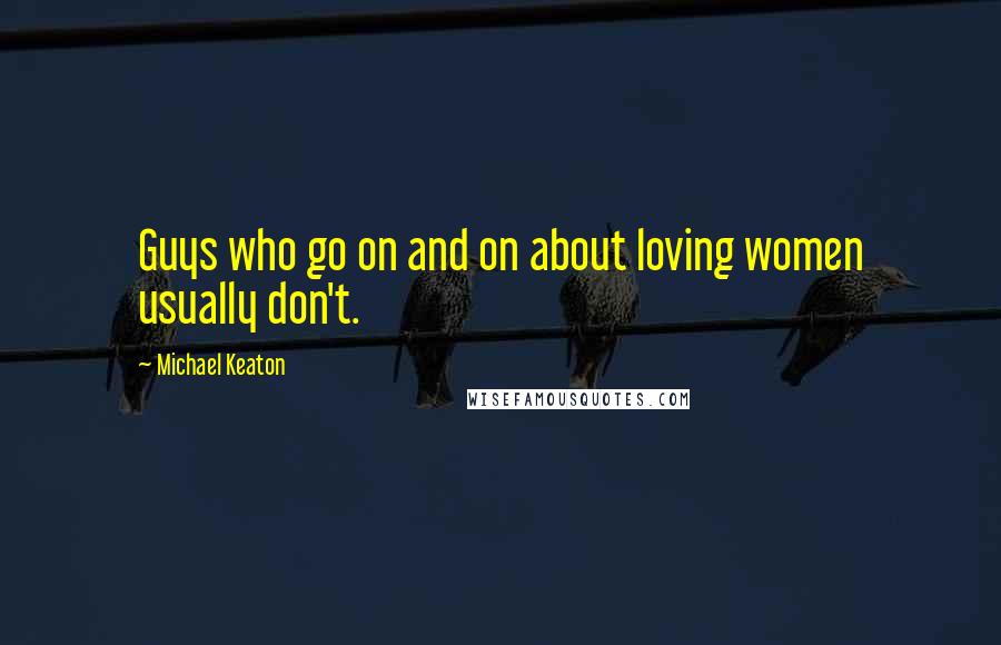 Michael Keaton Quotes: Guys who go on and on about loving women usually don't.