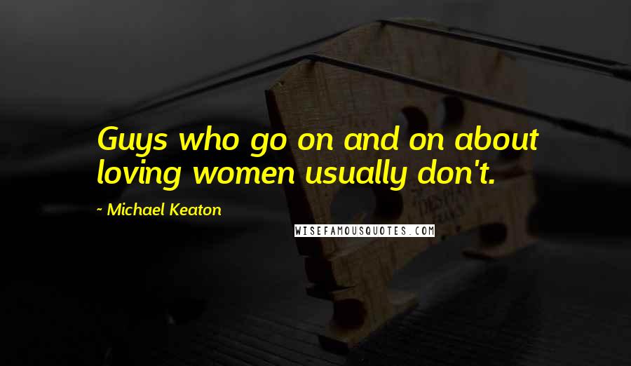 Michael Keaton Quotes: Guys who go on and on about loving women usually don't.