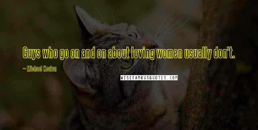 Michael Keaton Quotes: Guys who go on and on about loving women usually don't.