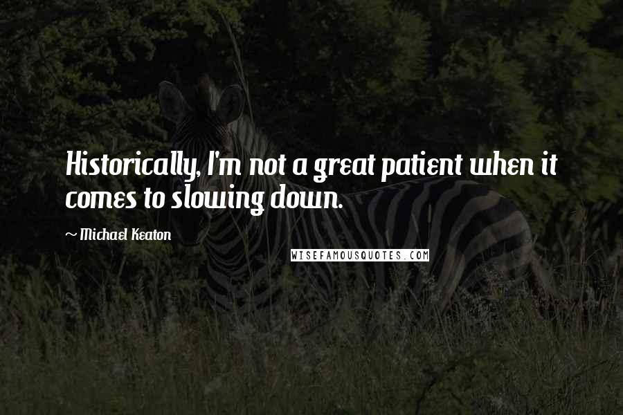 Michael Keaton Quotes: Historically, I'm not a great patient when it comes to slowing down.