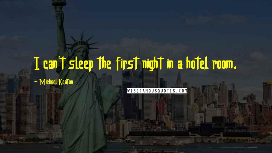 Michael Keaton Quotes: I can't sleep the first night in a hotel room.