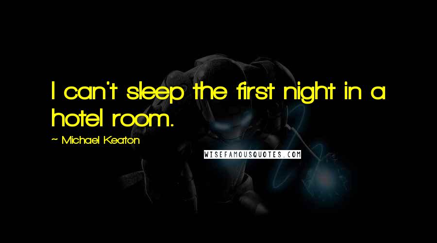 Michael Keaton Quotes: I can't sleep the first night in a hotel room.