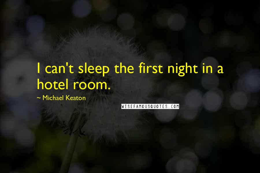 Michael Keaton Quotes: I can't sleep the first night in a hotel room.
