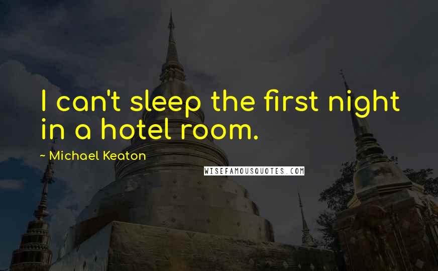 Michael Keaton Quotes: I can't sleep the first night in a hotel room.