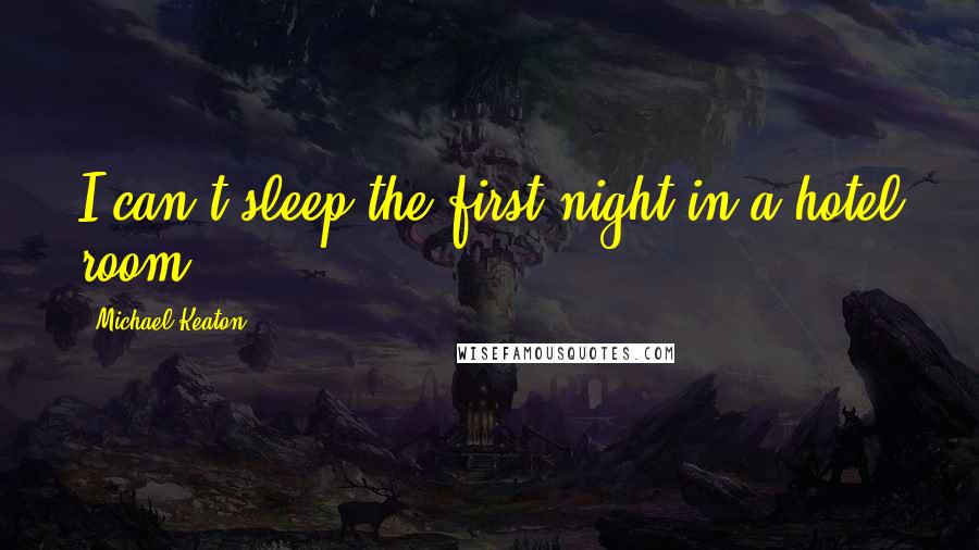 Michael Keaton Quotes: I can't sleep the first night in a hotel room.