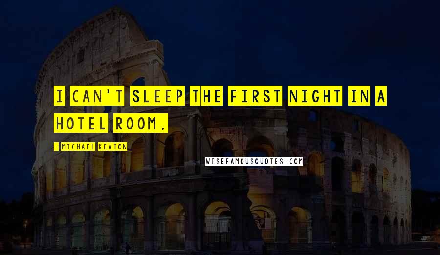 Michael Keaton Quotes: I can't sleep the first night in a hotel room.