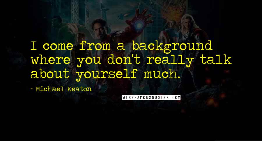 Michael Keaton Quotes: I come from a background where you don't really talk about yourself much.