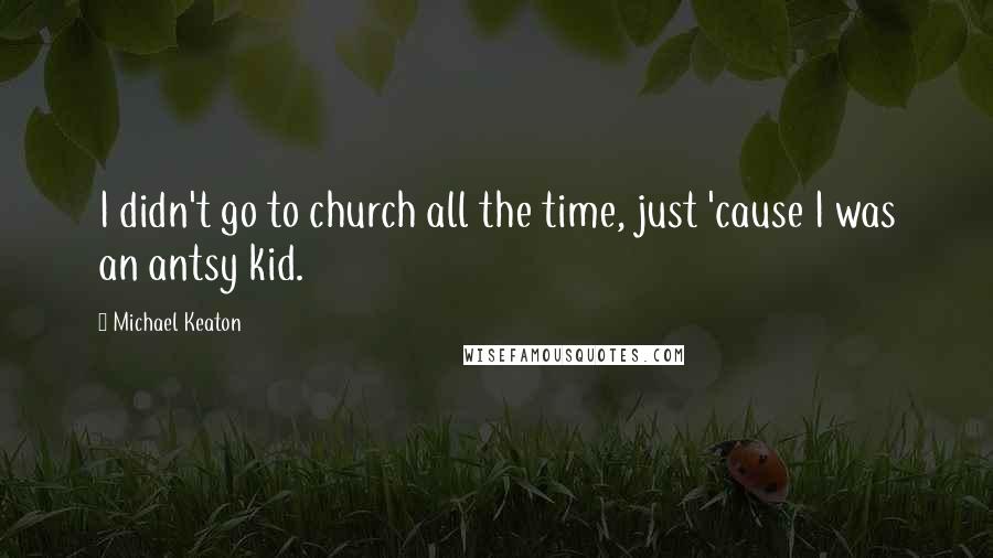 Michael Keaton Quotes: I didn't go to church all the time, just 'cause I was an antsy kid.