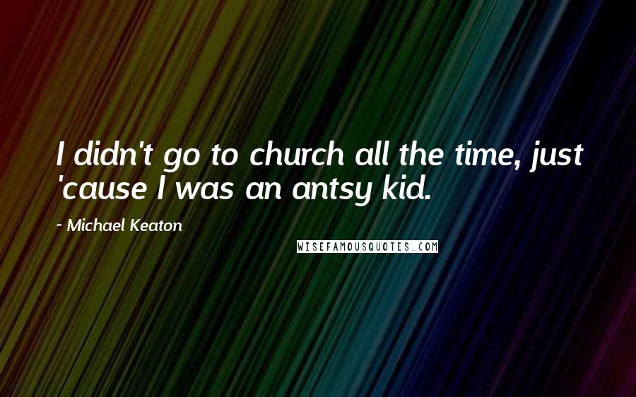 Michael Keaton Quotes: I didn't go to church all the time, just 'cause I was an antsy kid.