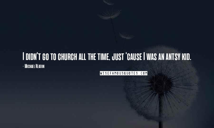 Michael Keaton Quotes: I didn't go to church all the time, just 'cause I was an antsy kid.