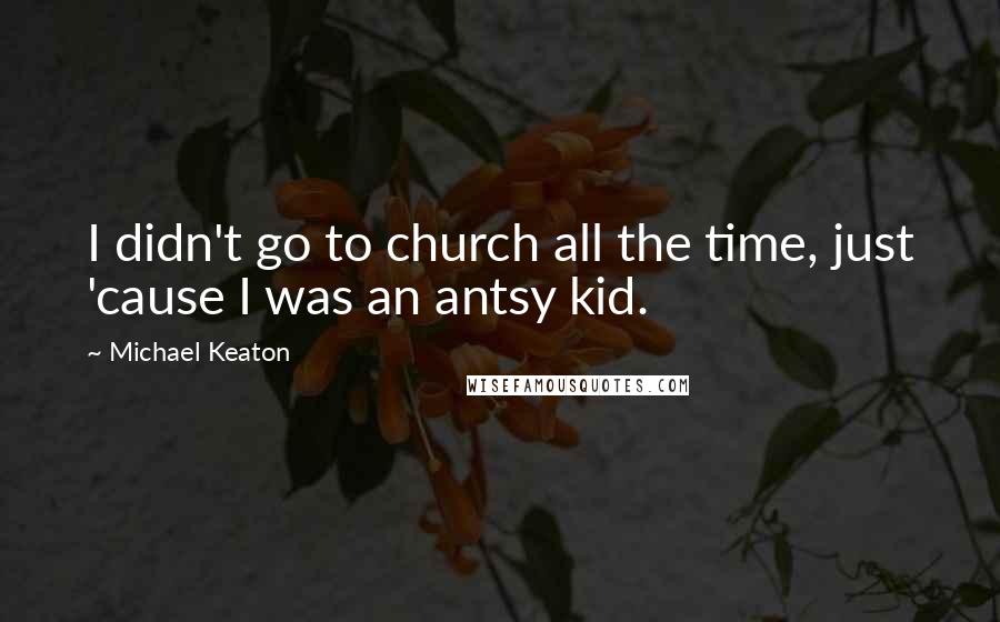 Michael Keaton Quotes: I didn't go to church all the time, just 'cause I was an antsy kid.