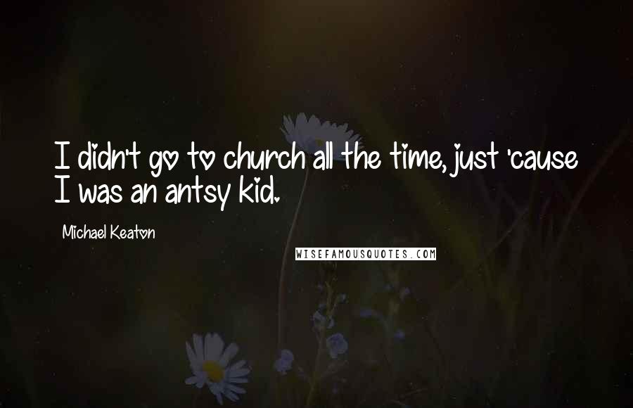 Michael Keaton Quotes: I didn't go to church all the time, just 'cause I was an antsy kid.