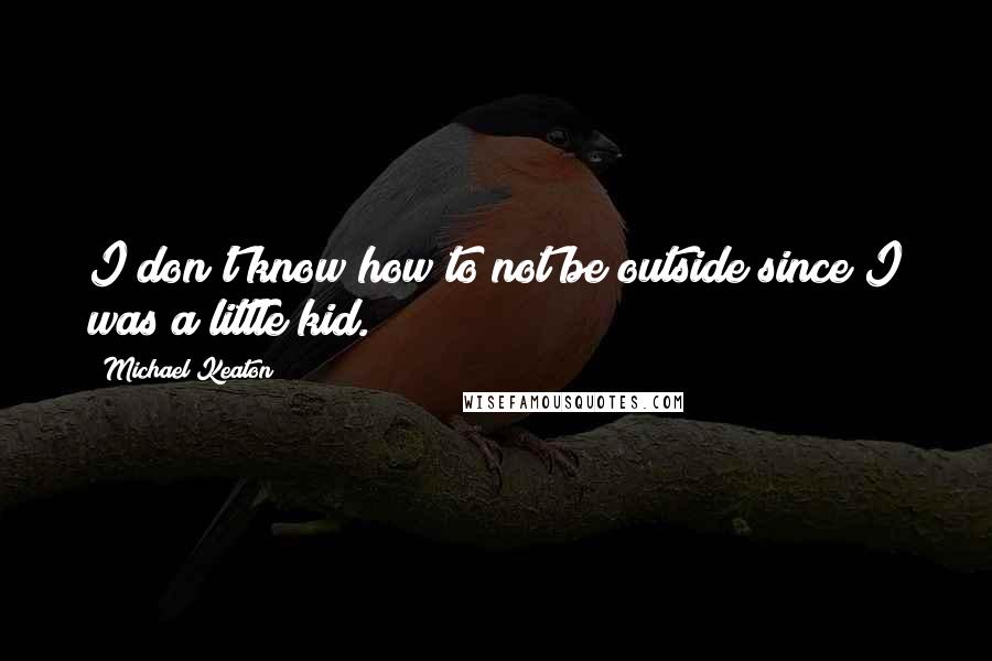 Michael Keaton Quotes: I don't know how to not be outside since I was a little kid.