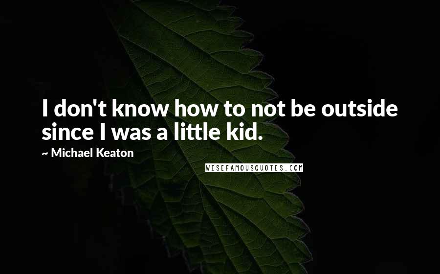 Michael Keaton Quotes: I don't know how to not be outside since I was a little kid.